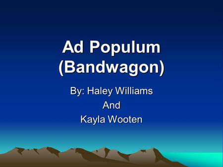 Ad Populum (Bandwagon) By: Haley Williams And Kayla Wooten.