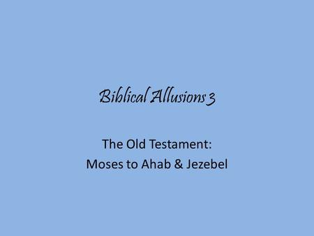 Biblical Allusions 3 The Old Testament: Moses to Ahab & Jezebel.