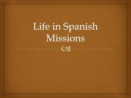   Life in the mission revolved around the church.  The church bell signaled the beginning and end of the day, prayers, and mealtime.  The Spanish.