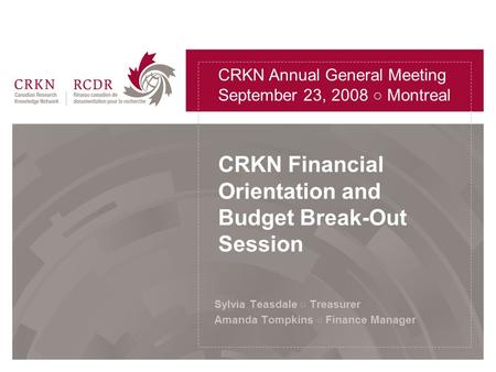 CRKN Financial Orientation and Budget Break-Out Session Sylvia Teasdale ○ Treasurer Amanda Tompkins ○ Finance Manager CRKN Annual General Meeting September.