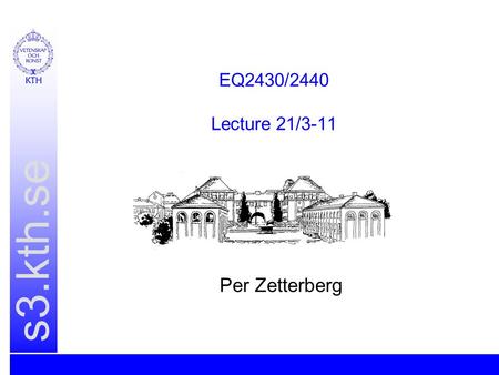 S3.kth.se EQ2430/2440 Lecture 21/3-11 Per Zetterberg.