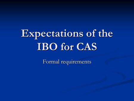 Expectations of the IBO for CAS Formal requirements.