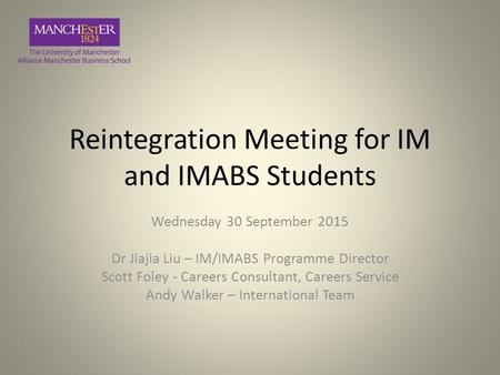 Reintegration Meeting for IM and IMABS Students Wednesday 30 September 2015 Dr Jiajia Liu – IM/IMABS Programme Director Scott Foley - Careers Consultant,