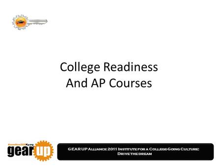 GEAR UP Alliance 2011 Institute for a College-Going Culture: Drive the dream College Readiness And AP Courses.