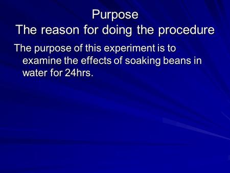 Purpose The reason for doing the procedure The purpose of this experiment is to examine the effects of soaking beans in water for 24hrs.