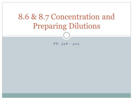 PP. 398 - 405 8.6 & 8.7 Concentration and Preparing Dilutions.