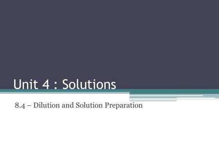 Unit 4 : Solutions 8.4 – Dilution and Solution Preparation.