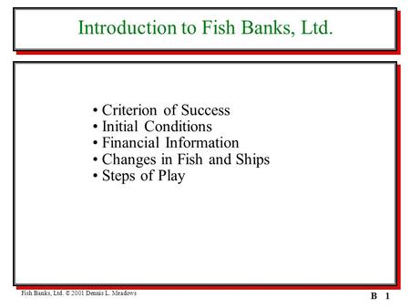 1B Introduction to Fish Banks, Ltd. Criterion of Success Initial Conditions Financial Information Changes in Fish and Ships Steps of Play Fish Banks, Ltd.