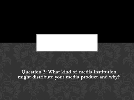 Question 3: What kind of media institution might distribute your media product and why?