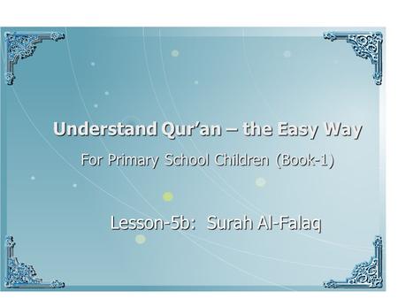 Understand Qur’an – the Easy Way For Primary School Children (Book-1) Lesson-5b: Surah Al-Falaq In the name of Allah, Most Beneficent, Most Merciful.