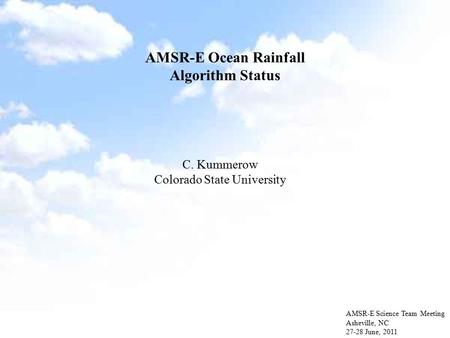 AMSR-E Ocean Rainfall Algorithm Status AMSR-E Science Team Meeting Asheville, NC 27-28 June, 2011 C. Kummerow Colorado State University.