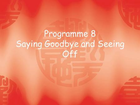 Programme 8 Saying Goodbye and Seeing Off. Teaching Objectives: ● Learn how to say goodbye to business partners and arrange departure for them; ● Learn.