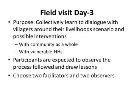 Field visit Day-3 Purpose: Collectively learn to dialogue with villagers around their livelihoods scenario and possible interventions – With community.