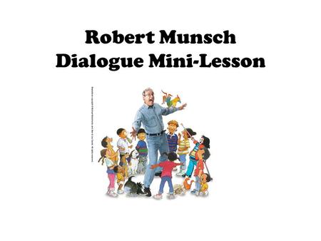 Robert Munsch Dialogue Mini-Lesson. Robert Munsch uses dialogue in his fictional narratives to create strong characters, to create a repeating pattern,