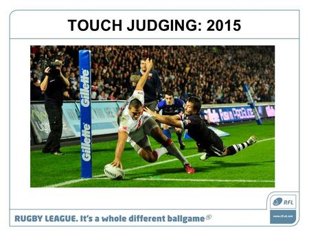 TOUCH JUDGING: 2015. Role of a TJ Sole judge of: touch touch in goal kicks at goal.