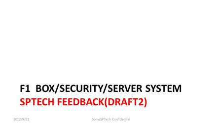 F1 BOX/SECURITY/SERVER SYSTEM SPTECH FEEDBACK(DRAFT2) 12012/9/21Sony/SPTech Confidential.