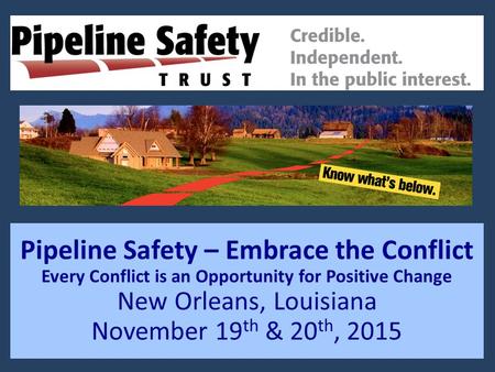 Pipeline Safety – Embrace the Conflict Every Conflict is an Opportunity for Positive Change New Orleans, Louisiana November 19 th & 20 th, 2015.