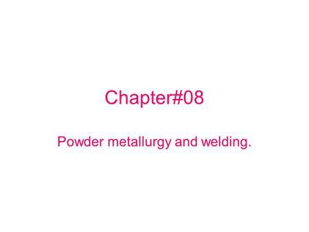 Powder metallurgy and welding.