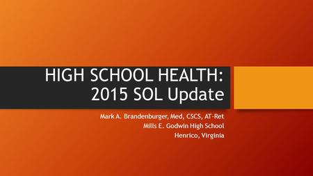 HIGH SCHOOL HEALTH: 2015 SOL Update Mark A. Brandenburger, Med, CSCS, AT-Ret Mills E. Godwin High School Henrico, Virginia.