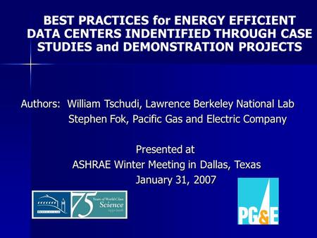 Authors: William Tschudi, Lawrence Berkeley National Lab Stephen Fok, Pacific Gas and Electric Company Stephen Fok, Pacific Gas and Electric Company Presented.