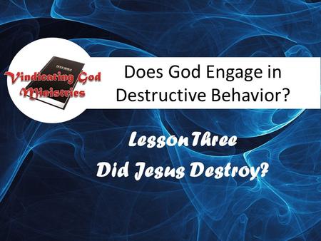 Does God Engage in Destructive Behavior? Lesson Three Did Jesus Destroy?