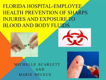 FLORIDA HOSPITAL-EMPLOYEE HEALTH PREVENTION OF SHARPS INJURIES AND EXPOSURE TO BLOOD AND BODY FLUIDS MICHELLE SCARLETT AND MARIE DECEUS.