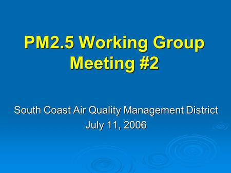 PM2.5 Working Group Meeting #2 South Coast Air Quality Management District July 11, 2006.