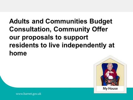 1 Adults and Communities Budget Consultation, Community Offer our proposals to support residents to live independently at home.