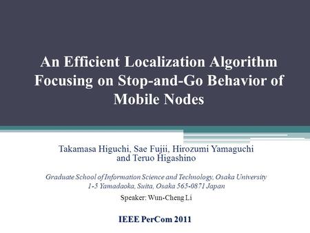 An Efficient Localization Algorithm Focusing on Stop-and-Go Behavior of Mobile Nodes IEEE PerCom 2011 Takamasa Higuchi, Sae Fujii, Hirozumi Yamaguchi and.