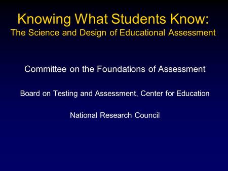 Knowing What Students Know: The Science and Design of Educational Assessment Committee on the Foundations of Assessment Board on Testing and Assessment,