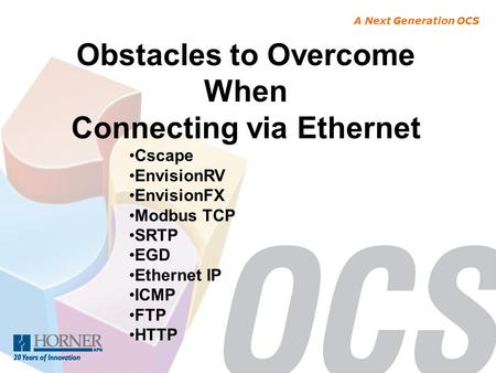 A Next Generation OCS Obstacles to Overcome When Connecting via Ethernet Cscape EnvisionRV EnvisionFX Modbus TCP SRTP EGD Ethernet IP ICMP FTP HTTP.