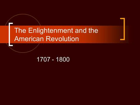 The Enlightenment and the American Revolution 1707 - 1800.