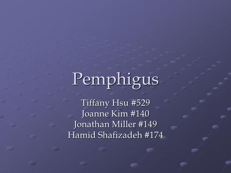 Pemphigus Tiffany Hsu #529 Joanne Kim #140 Jonathan Miller #149 Hamid Shafizadeh #174.