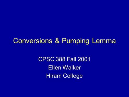 Conversions & Pumping Lemma CPSC 388 Fall 2001 Ellen Walker Hiram College.