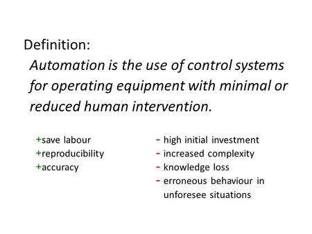 Definition: Automation is the use of control systems for operating equipment with minimal or reduced human intervention. + save labour + reproducibility.