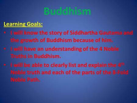 Buddhism Learning Goals: I will know the story of Siddhartha Gautama and the growth of Buddhism because of him. I will have an understanding of the 4 Noble.