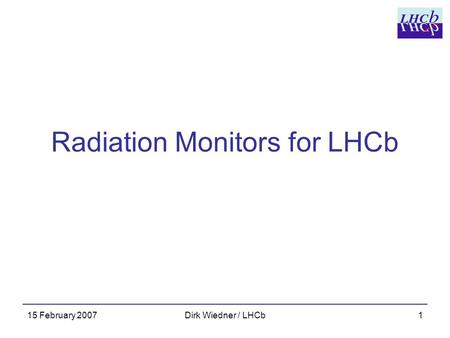 15 February 2007Dirk Wiedner / LHCb1 Radiation Monitors for LHCb.