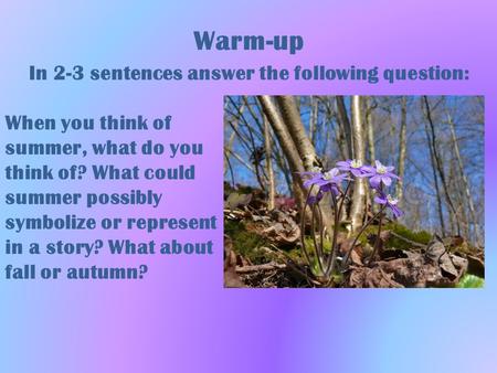 Warm-up In 2-3 sentences answer the following question: When you think of summer, what do you think of? What could summer possibly symbolize or represent.