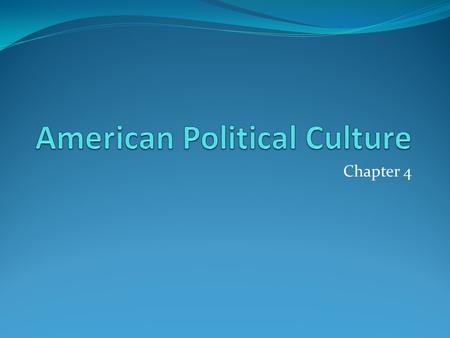 Chapter 4. Political Culture Definition: The widely-shared beliefs, values, and norms that citizens share about their government. Differs from Ideology: