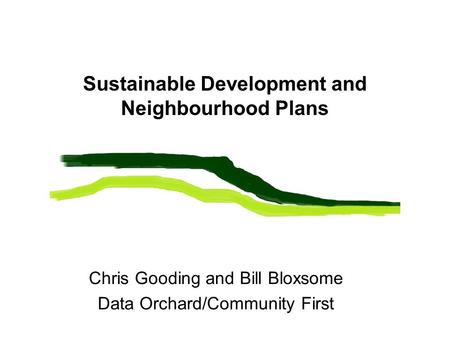 Sustainable Development and Neighbourhood Plans Chris Gooding and Bill Bloxsome Data Orchard/Community First.