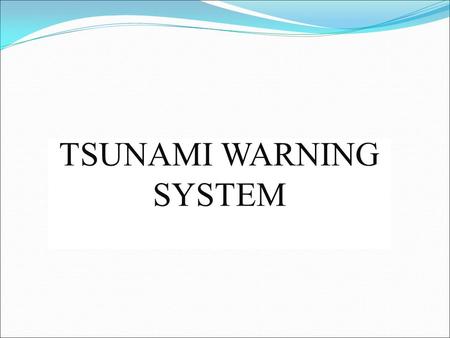 TSUNAMI WARNING SYSTEM.  INTRODUCTION  WHAT IS TSUNAMI  ABOUT TSUNAMI WARNING SYSTEM  TYPES OF TSUNAMI WARNING SYSTEM  TSUNAMIMETER  TSUNAMI DETECTION.