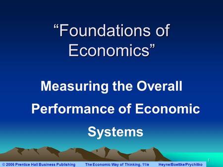 © 2006 Prentice Hall Business Publishing The Economic Way of Thinking, 11/e Heyne/Boettke/Prychitko 1 “Foundations of Economics” Measuring the Overall.