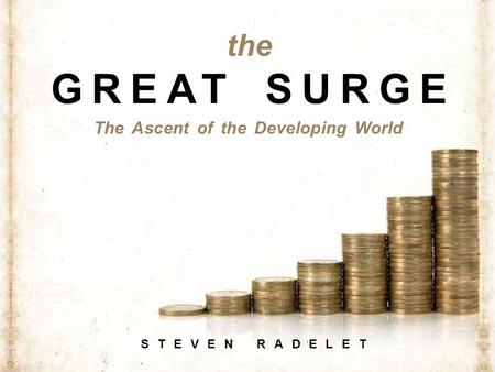 The Ascent of the Developing World STEVEN RADELET the GREAT SURGE.