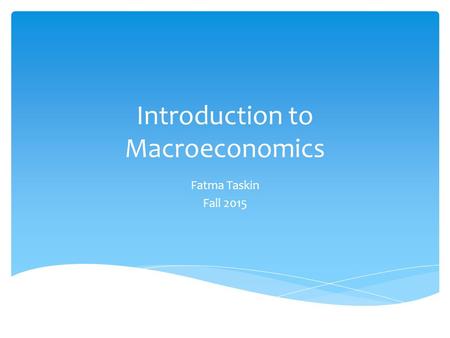 Introduction to Macroeconomics Fatma Taskin Fall 2015.