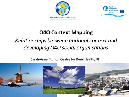 O4O Context Mapping Relationships between national context and developing O4O social organisations Sarah-Anne Munoz, Centre for Rural Health, UHI.