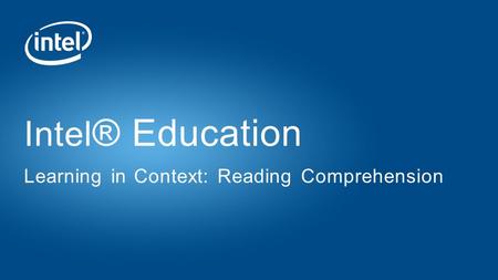 Intel ® Education Learning in Context: Reading Comprehension.