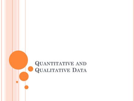 Q UANTITATIVE AND Q UALITATIVE D ATA. Q UANTITATIVE OR Q UALITATIVE ? John’s reaction time with 10 hours’ sleep averaged0.21 seconds; with 6 hours’ sleep.