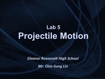 Lab 5 Projectile Motion Eleanor Roosevelt High School Mr. Chin-Sung Lin.