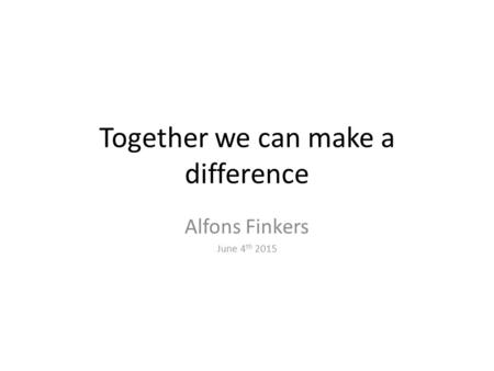 Together we can make a difference Alfons Finkers June 4 th 2015.