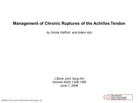 Management of Chronic Ruptures of the Achilles Tendon by Nicola Maffulli, and Adam Ajis J Bone Joint Surg Am Volume 90(6):1348-1360 June 1, 2008 ©2008.